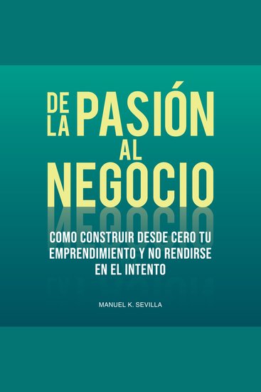 De La Pasión Al Negocio: Cómo Construir Desde Cero Tu Emprendimiento Y No Rendirse En El Intento - cover