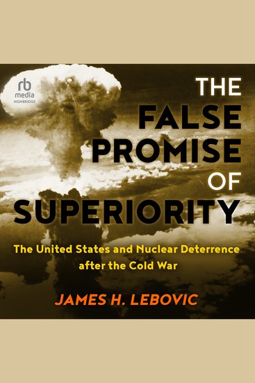 The False Promise of Superiority - The United States and Nuclear Deterrence after the Cold War - cover