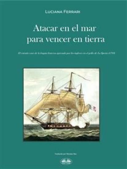 Atacar En El Mar Para Vencer En Tierra - El Extraño Caso De La Fragata Francesa Apresada Por Los Ingleses En El Golfo De La Spezia (1793) - cover