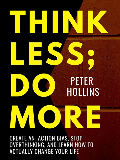 Think Less; Do More - Create An Action Bias Stop Overthinking and Learn How to Actually Change Your Life - cover