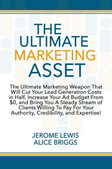 The Ultimate Marketing Asset - The Ultimate Marketing Weapon That Will Cut Your Lead Generation Costs in Half Increase Your Ad Budget From $0 and Bring You A Steady Stream of Clients Willing To Pay For Your Authority Credibility and Expertise! - cover