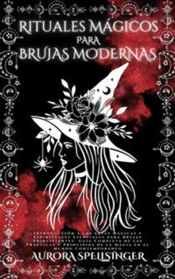 Rituales Mágicos Para Brujas Modernas - Introducción a las Artes Mágicas y Espirituales Esenciales para Brujas Principiantes: Guía Completa de las Prácticas y Principios de la Magia en el Mundo Contemporáneo - cover