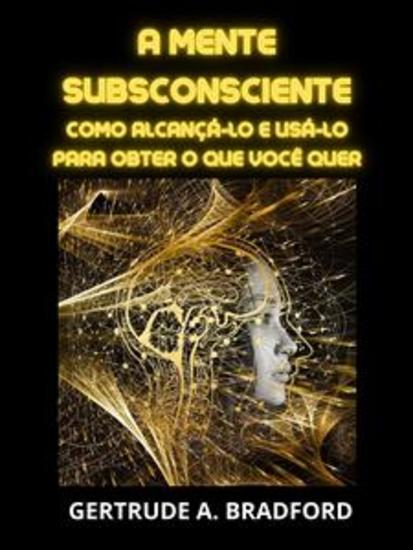 A Mente Subsconsciente (Traduzido) - Como alcançá-lo e usá-lo para obter o que você quer - cover