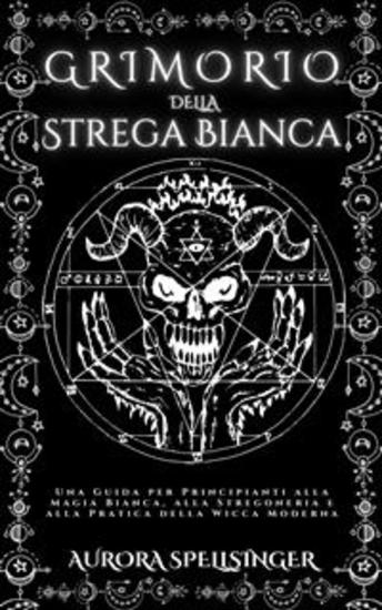 Grimorio della Strega Bianca - Una Guida per Principianti alla Magia Bianca alla Stregoneria e alla Pratica della Wicca Moderna - cover
