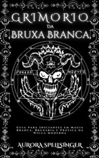 Grimório Da Bruxa Branca - Guia para Iniciantes em Magia Branca Bruxaria e Prática da Wicca Moderna - cover