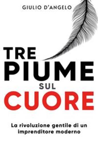 Tre piume sul cuore - La rivoluzione gentile di un imprenditore moderno - cover