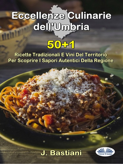 Eccellenze Culinarie Dell'Umbria - 50+1 Ricette Tradizionali E Vini Del Territorio Per Scoprire I Sapori Autentici Della Regione - cover