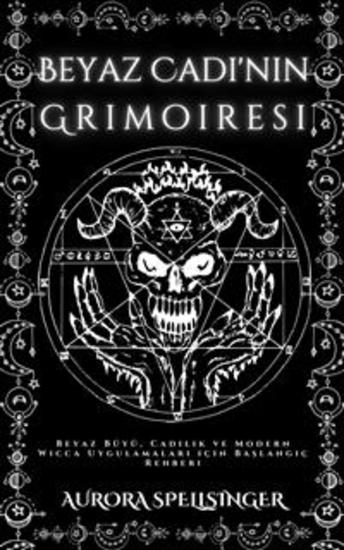 Beyaz Cadı'nın Grimoiresi - Beyaz Büyü Cadılık ve Modern Wicca Uygulamaları için Başlangıç Rehberi - cover