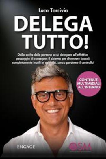 Delega Tutto - Dalla scelta delle persone a cui delegare all'effettivo passaggio di consegne: il sistema per diventare (quasi) completamente inutili in azienda senza perderne il controllo! - cover