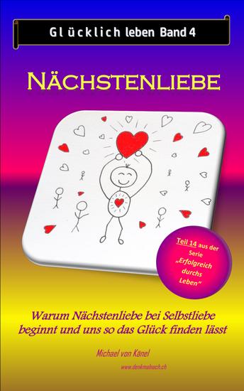 Glücklich leben - Band 4: Nächstenliebe - Warum Nächstenliebe bei Selbstliebe beginnt und uns so das Glück finden lässt - cover