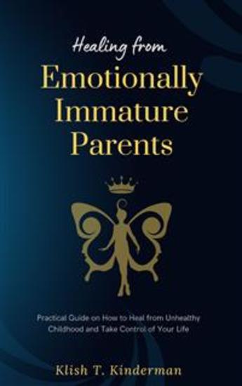Healing from Emotionally Immature Parents - Practical Guide on How to Heal from Unhealthy Childhood and Take Control of Your Life - cover