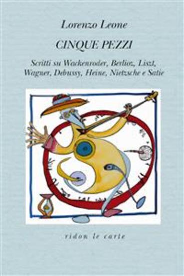 Cinque pezzi - Scritti su Wackenroder Berlioz Liszt Wagner Debussy Heine Nietzsche e Satie - cover