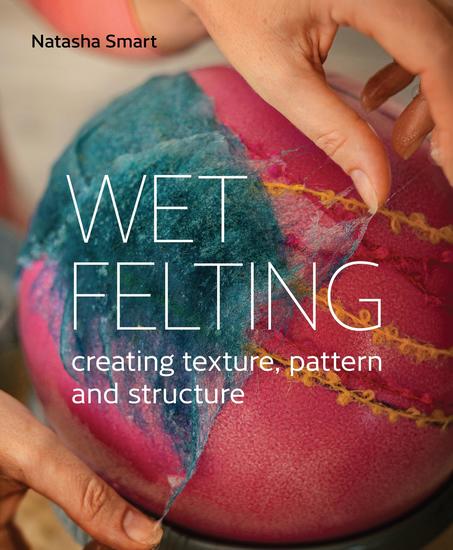 Wet Felting - Creating texture pattern and structure - cover