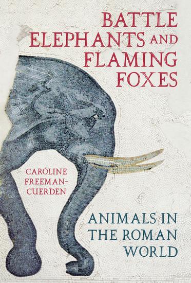 Battle Elephants and Flaming Foxes - Animals in the Roman World - cover