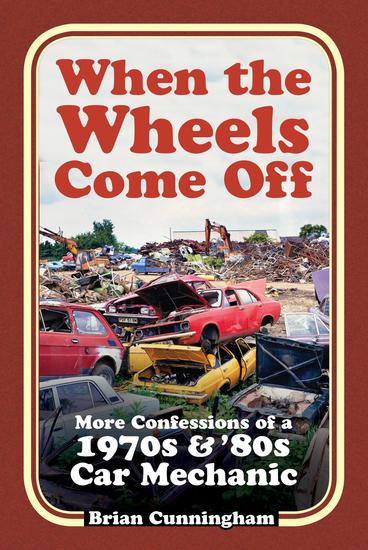 When the Wheels Come Off - More Confessions of a 1970s & '80s Car Mechanic - cover