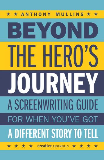 Beyond the Hero's Journey - Crafting Powerful and Original Character Arcs for the Screen - cover