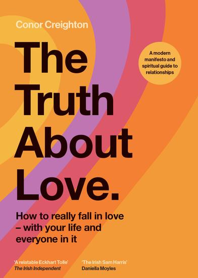 The Truth About Love - How to really fall in love - with your life and everyone in it - cover