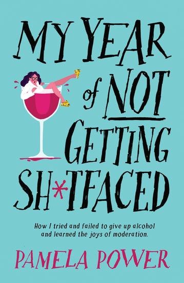 My Year of Not Getting Sh*tfaced - How I tried and failed to give up alcohol and learned the joys of moderation - cover