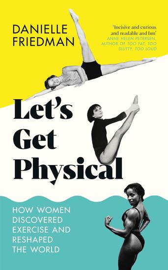 Let's Get Physical - How Women Discovered Exercise and Reshaped the World - cover