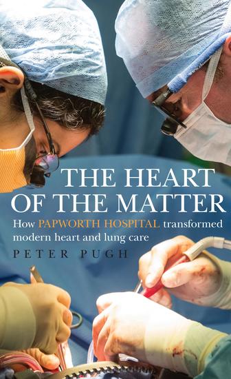 The Heart of the Matter - How Papworth Hospital transformed modern heart and lung care - cover