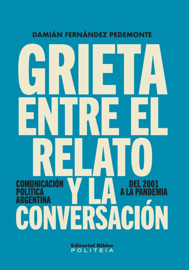 Grieta entre el relato y la conversación - Comunicación política argentina del 2001 a la pandemia - cover
