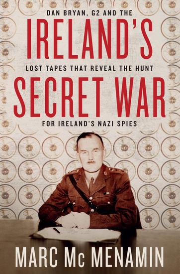 Ireland's Secret War - Dan Bryan G2 and the Lost Tapes that Reveal The Hunt for Ireland's Nazi Spies - cover