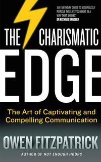 The Charismatic Edge: The Art of Captivating and Compelling Communication - An Everyday Guide to Developing Your Own Charisma and Compelling Communications Skills