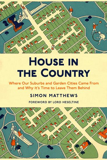 House in the Country - Where Our Suburbs and Garden Cities Came From and Why it's Time to Leave Them Behind - cover