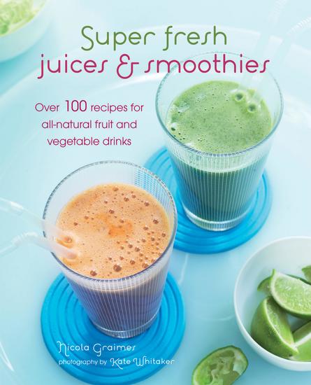 Super Fresh Juices and Smoothies - Over 100 recipes for all-natural fruit and vegetable drinks - cover