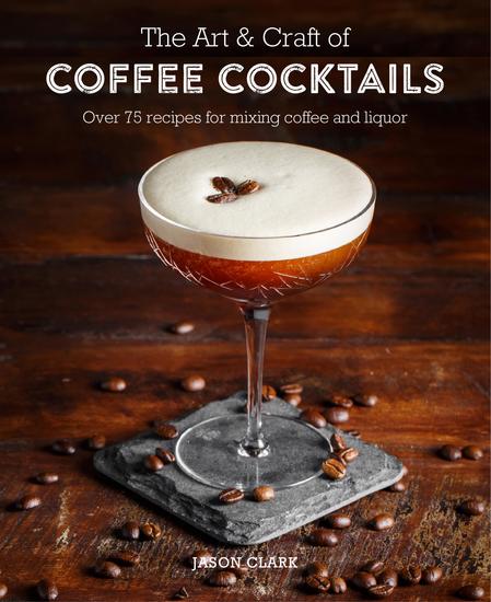 The Art & Craft of Coffee Cocktails - Over 80 recipes for mixing coffee and liquor - cover