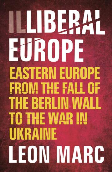 Illiberal Europe - Eastern Europe from the Fall of the Berlin Wall to the War in Ukraine - cover