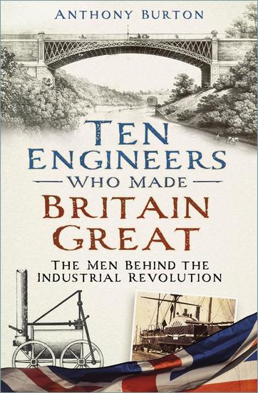 Ten Engineers Who Made Britain Great - The Men Behind the Industrial Revolution - cover