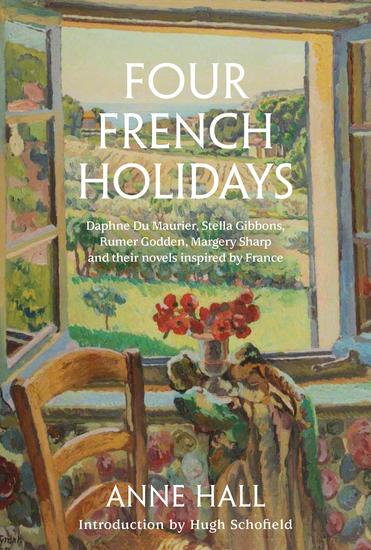 Four French Holidays - Daphne Du Maurier Stella Gibbons Rumer Godden Margery Sharp and their novels inspired by France - cover