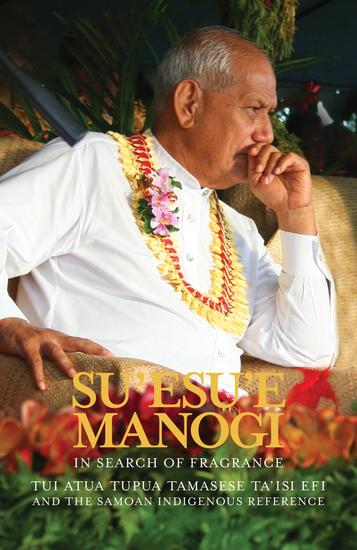 Su'esu'e Manogi: In Search of Fragrance - Tui Atua Tupua Tamasese Ta'isi and the Samoan Indigenous Reference - cover