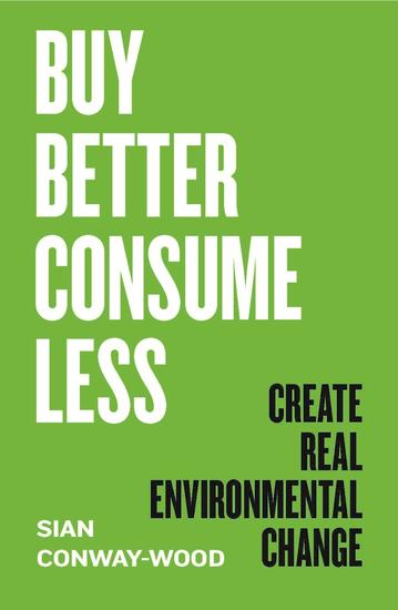Buy Better Consume Less - Create Real Environmental Change - cover