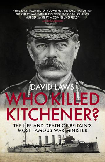 Who Killed Kitchener? - The Life and Death of Britain's most famous War Minister - cover