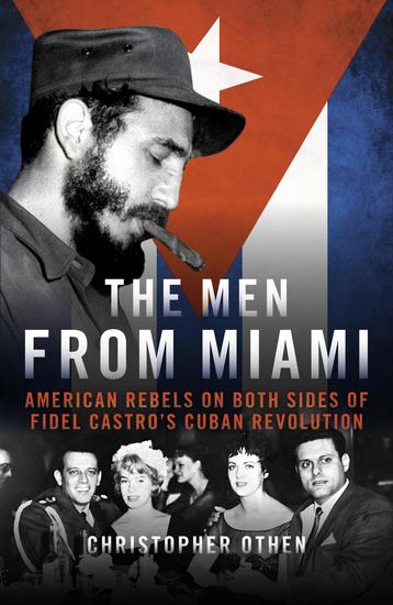 The Men From Miami - American Rebels on Both Sides of Fidel Castro's Cuban Revolution - cover