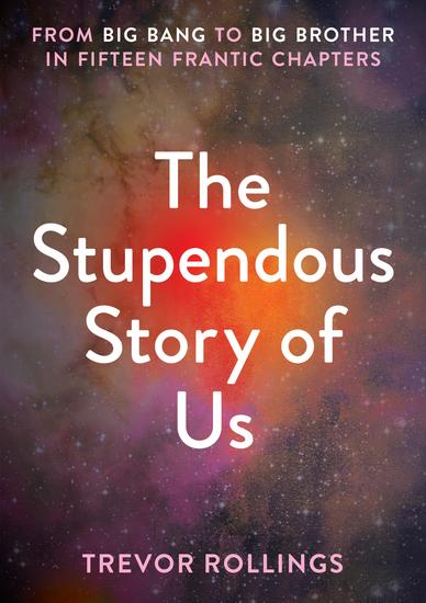 The Stupendous Story of Us - From Big Bang to Big Brother in Fifteen Frantic Chapters - cover