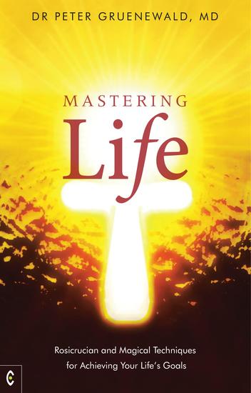 Mastering Life - Rosicrucian and Magical Techniques for Achieving Your Life's Goals - cover