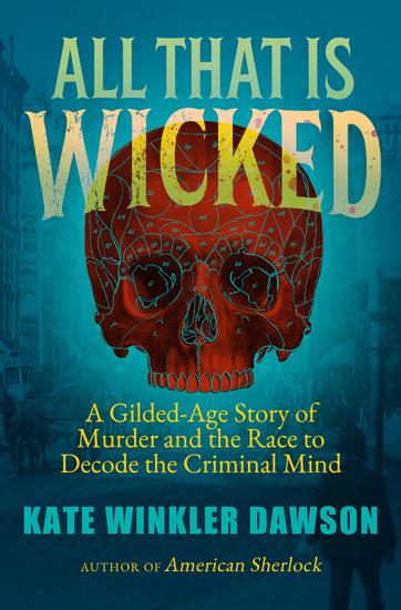 All That is Wicked - The 'Victorian Hannibal Lecter' and the Race to Decode the Criminal Mind - cover