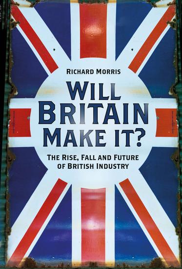 Will Britain Make it? - The Rise Fall and Future of British Industry - cover