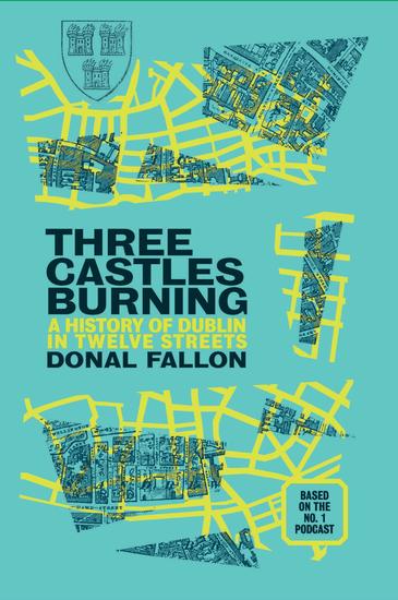 Three Castles Burning - A History of Dublin in Twelve Streets - cover