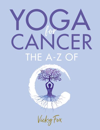 Yoga for Cancer - The A to Z of C: How yoga can reduce the side effects of treatment for cancer - cover