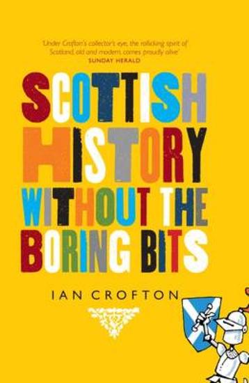 Scottish History Without the Boring Bits - A Chronicle of the Curious the Eccentric the Atrocious and the Unlikely - cover