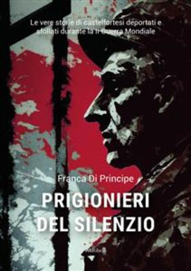 Prigionieri del silenzio - Le vere storie di castelfortesi deportati e sfollati durante la II Guerra Mondiale - cover