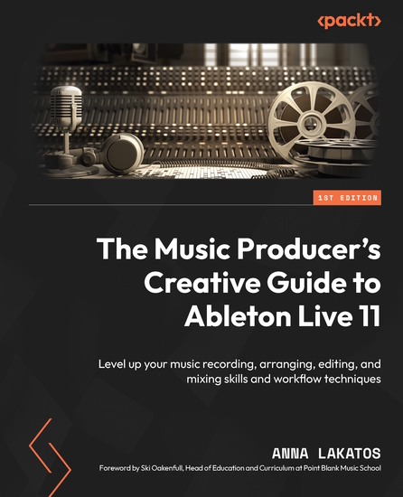 The Music Producer's Creative Guide to Ableton Live 11 - Level up your music recording arranging editing and mixing skills and workflow techniques - cover