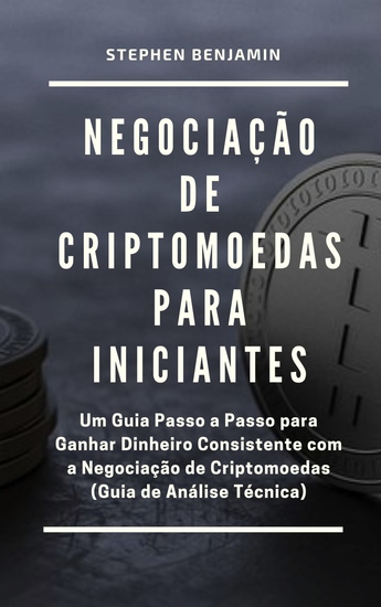 Negociação de Criptomoedas para Iniciantes - Um Guia Passo a Passo para Ganhar Dinheiro Consistente com a Negociação de Criptomoedas (Guia de Análise Técnica) - cover