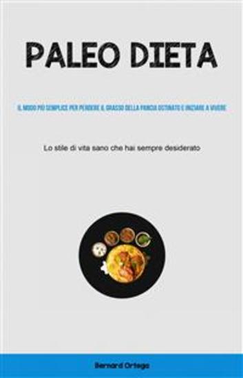 Paleo Dieta: Il Modo Più Semplice Per Perdere Il Grasso Della Pancia Ostinato E Iniziare A Vivere - (Lo Stile Di Vita Sano Che Hai Sempre Desiderato) - cover