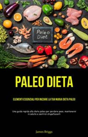 Paleo Dieta: Elementi Essenziali Per Iniziare La Tua Nuova Dieta Paleo - (Una Guida Rapida Alla Dieta Paleo Per Perdere Peso Mantenersi In Salute E Sentirsi Stupefacenti) - cover