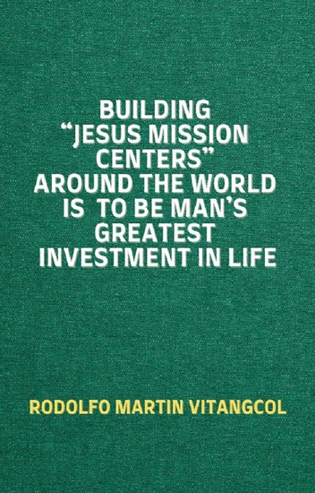 Building “Jesus Mission Centers” Around the World is to be Man’s Greatest Investment in Life - cover